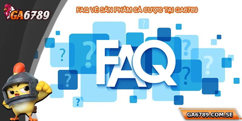 FAQ về các sản phẩm cá cược tại Ga6789