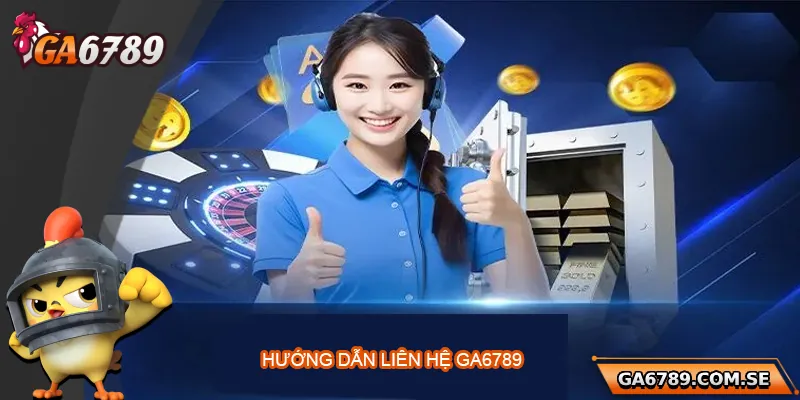 Hướng dẫn chi tiết cách liên hệ Ga6789