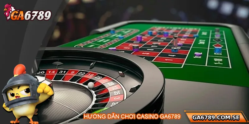 Hướng dẫn chi tiết cách tham gia chơi casino tại Ga6789